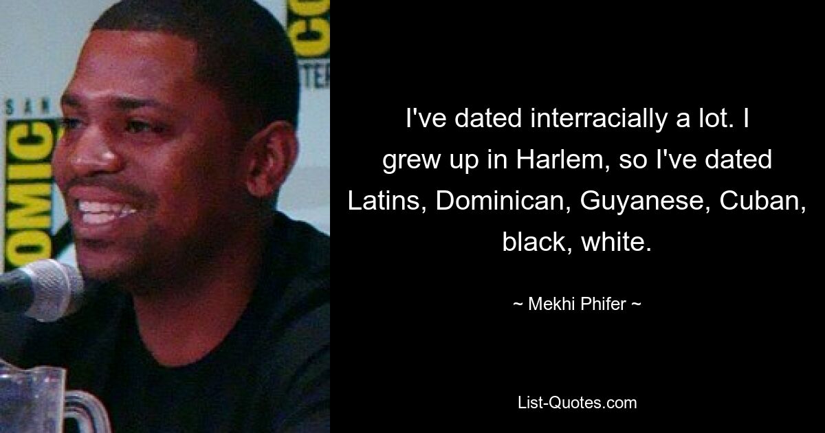 I've dated interracially a lot. I grew up in Harlem, so I've dated Latins, Dominican, Guyanese, Cuban, black, white. — © Mekhi Phifer