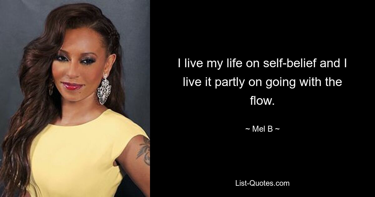 I live my life on self-belief and I live it partly on going with the flow. — © Mel B