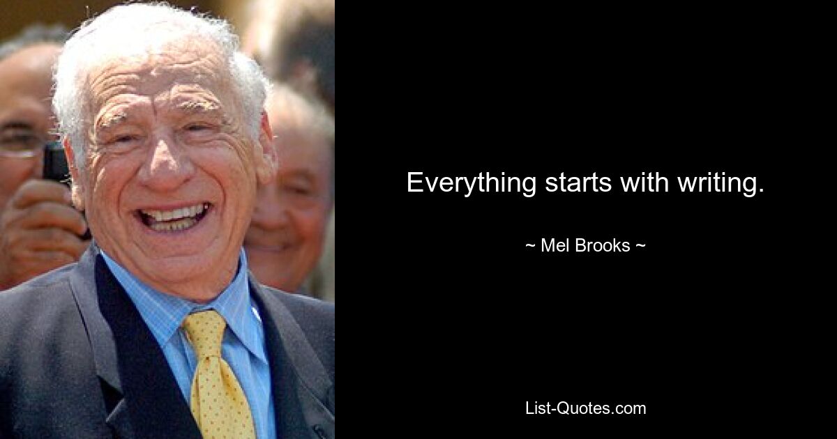 Everything starts with writing. — © Mel Brooks