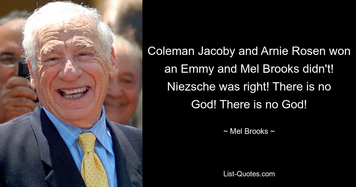 Coleman Jacoby and Arnie Rosen won an Emmy and Mel Brooks didn't! Niezsche was right! There is no God! There is no God! — © Mel Brooks