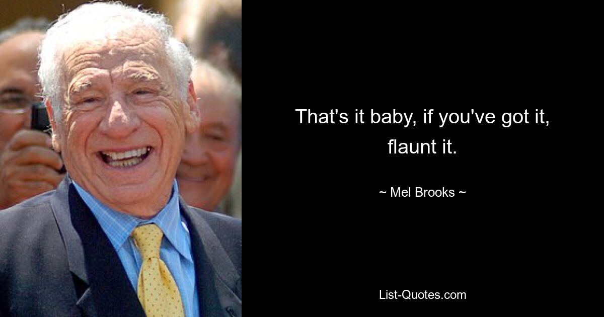 That's it baby, if you've got it, flaunt it. — © Mel Brooks