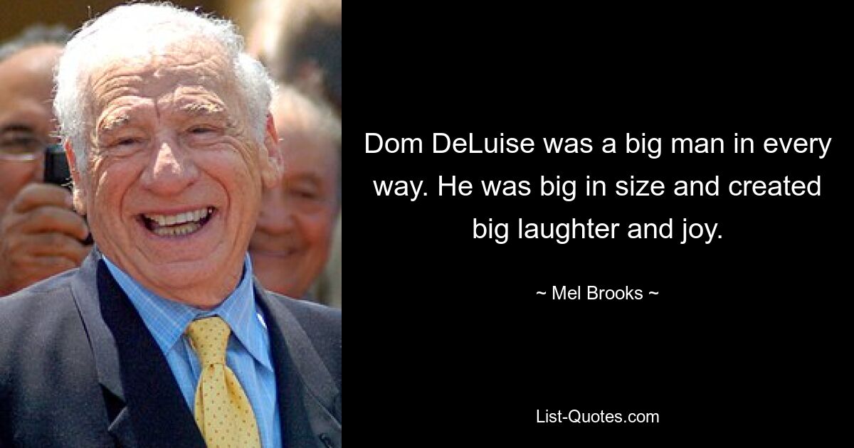 Dom DeLuise was a big man in every way. He was big in size and created big laughter and joy. — © Mel Brooks