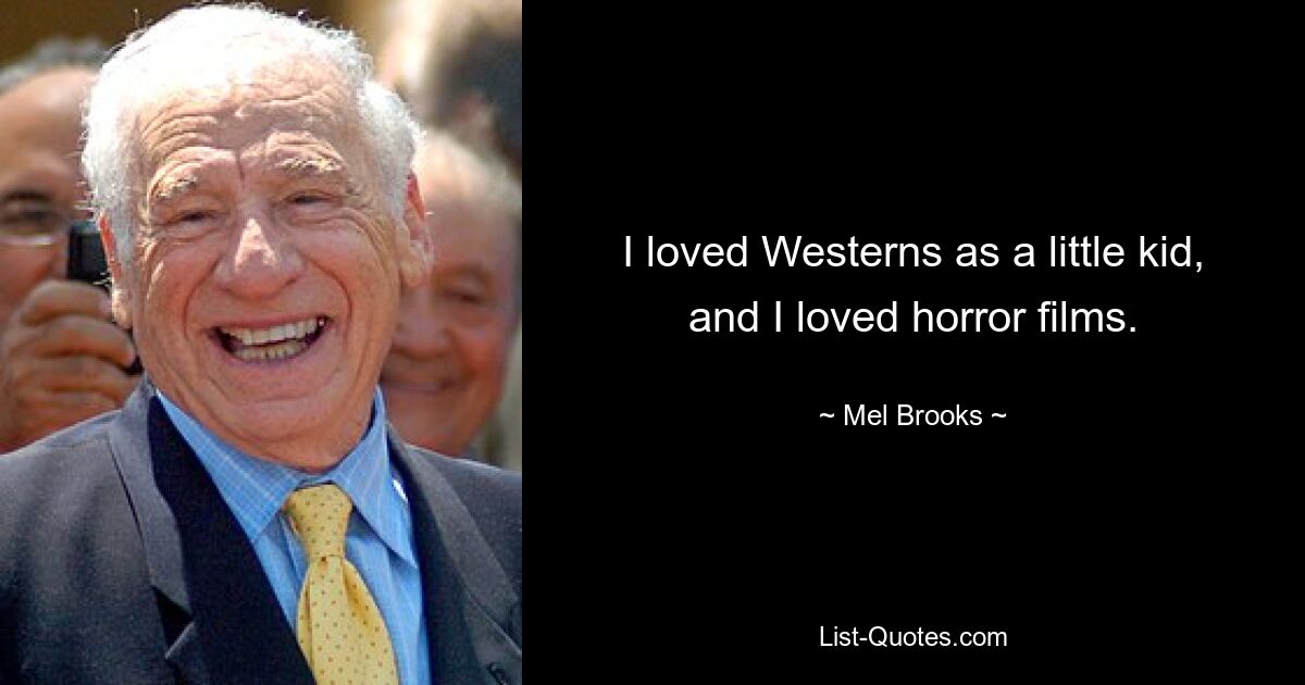 I loved Westerns as a little kid, and I loved horror films. — © Mel Brooks