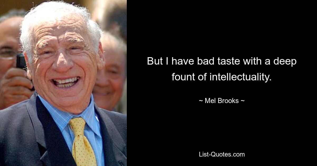 But I have bad taste with a deep fount of intellectuality. — © Mel Brooks