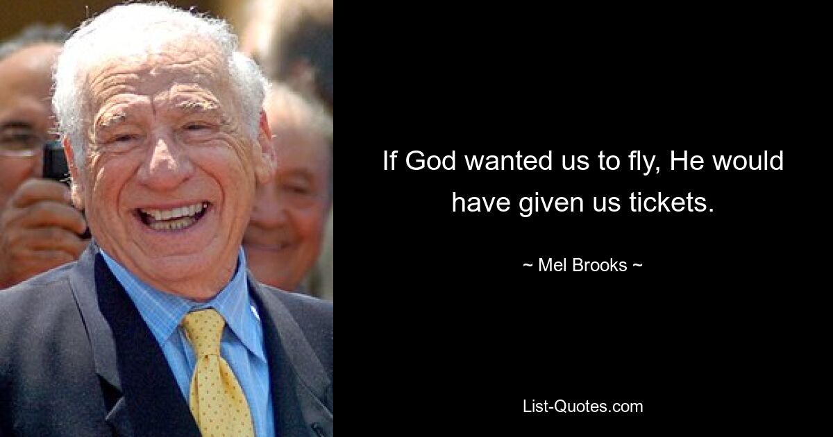 If God wanted us to fly, He would have given us tickets. — © Mel Brooks