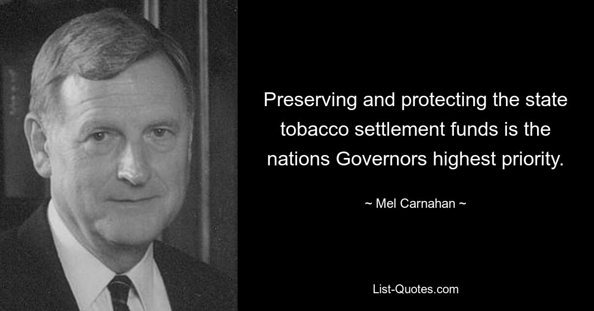 Preserving and protecting the state tobacco settlement funds is the nations Governors highest priority. — © Mel Carnahan