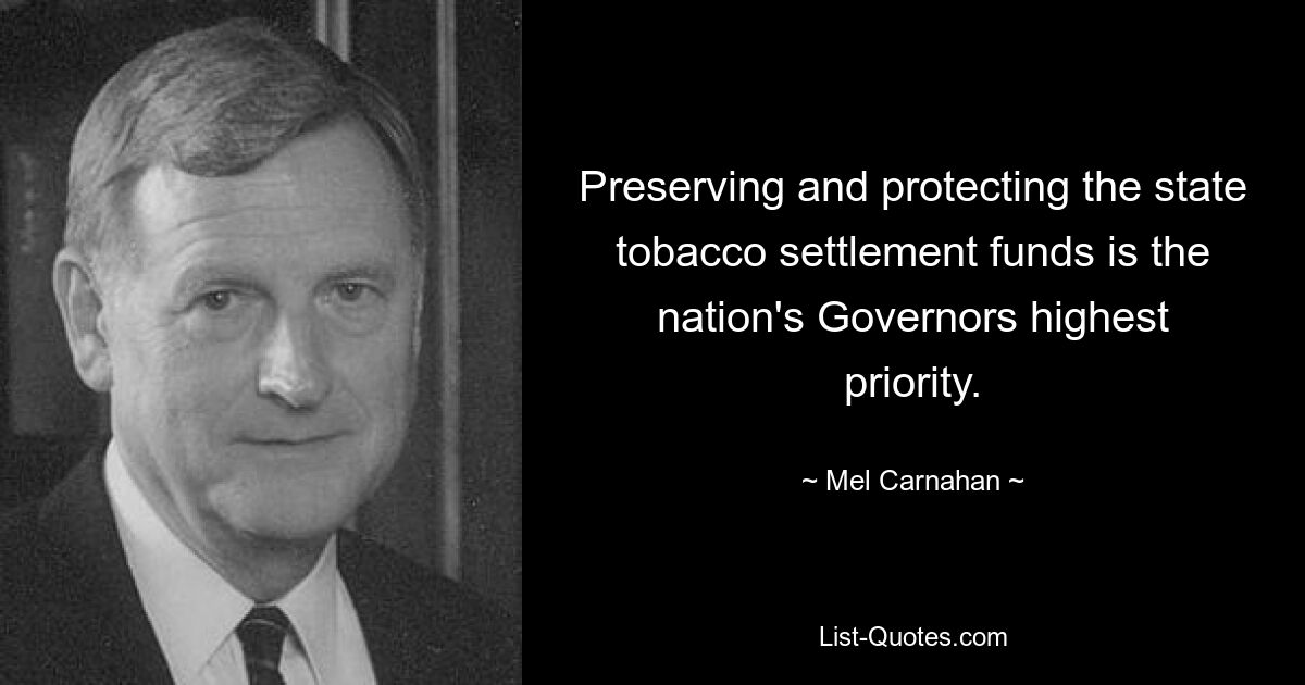 Preserving and protecting the state tobacco settlement funds is the nation's Governors highest priority. — © Mel Carnahan