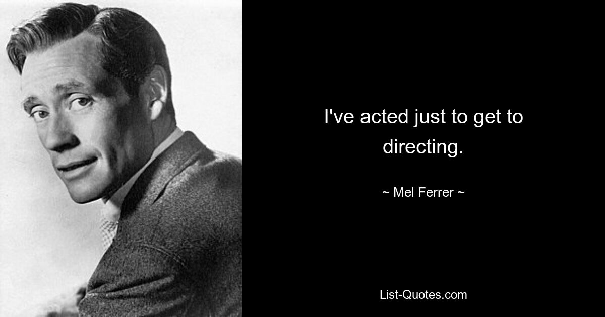 I've acted just to get to directing. — © Mel Ferrer