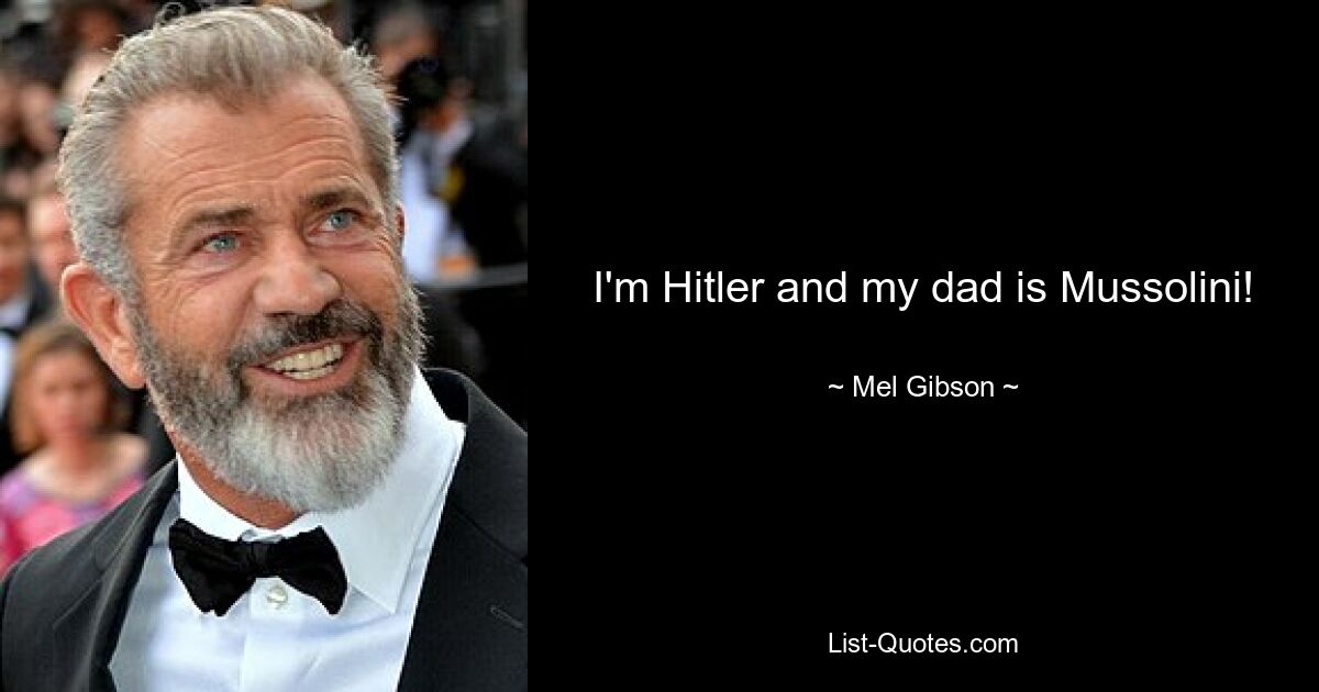 I'm Hitler and my dad is Mussolini! — © Mel Gibson