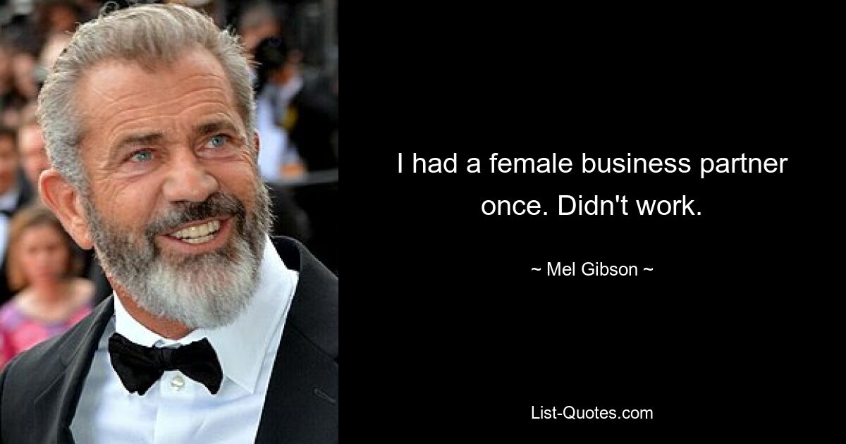 I had a female business partner once. Didn't work. — © Mel Gibson