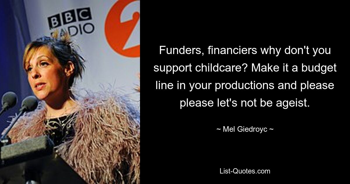 Funders, financiers why don't you support childcare? Make it a budget line in your productions and please please let's not be ageist. — © Mel Giedroyc