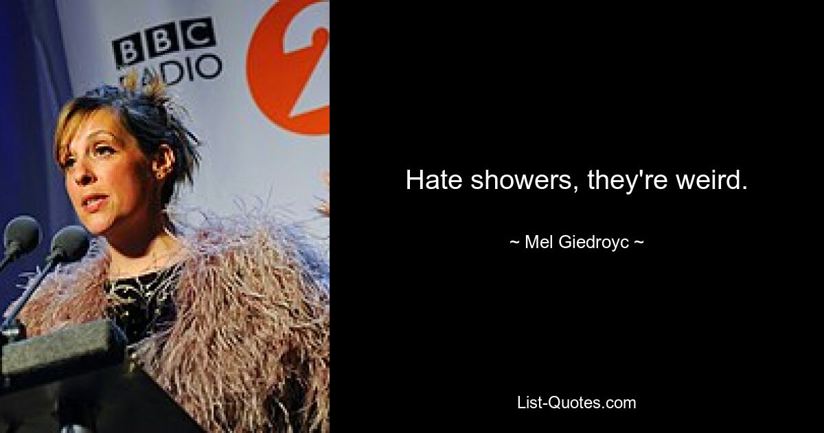 Hate showers, they're weird. — © Mel Giedroyc