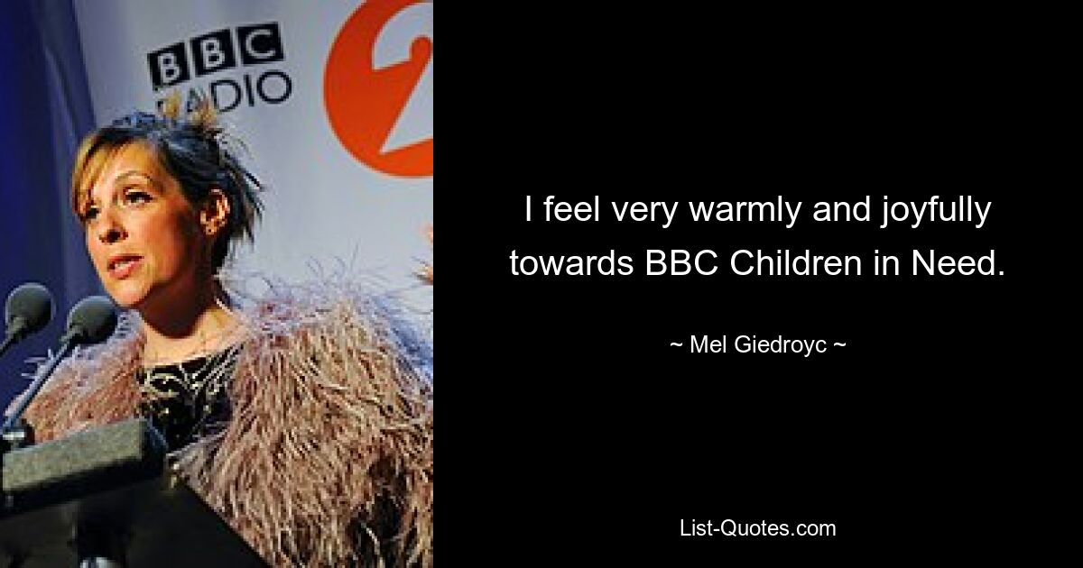 I feel very warmly and joyfully towards BBC Children in Need. — © Mel Giedroyc