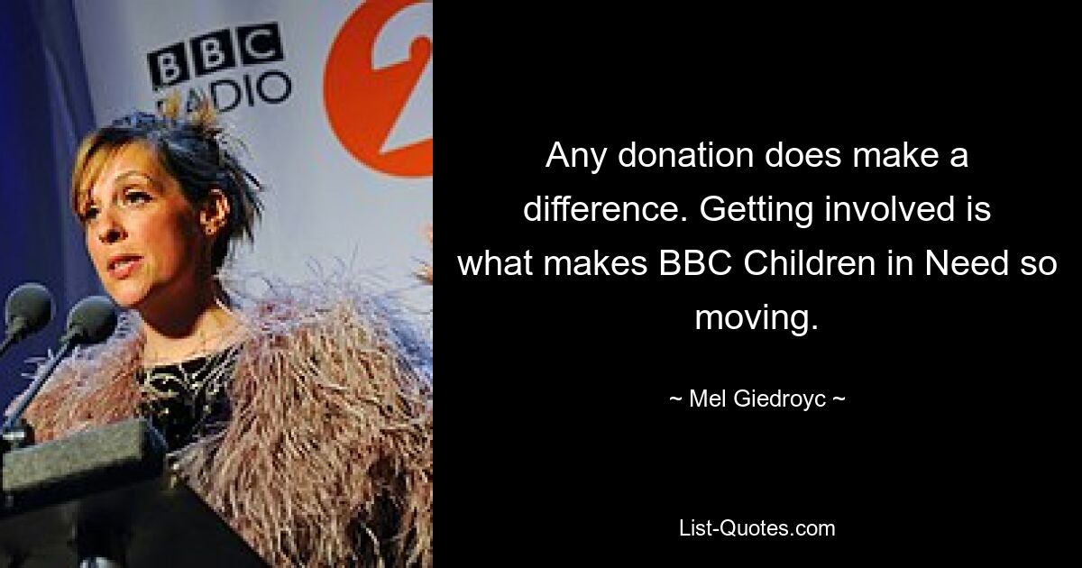 Any donation does make a difference. Getting involved is what makes BBC Children in Need so moving. — © Mel Giedroyc