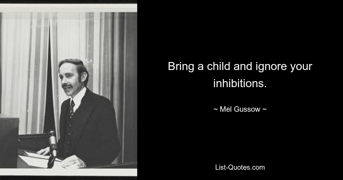 Bring a child and ignore your inhibitions. — © Mel Gussow