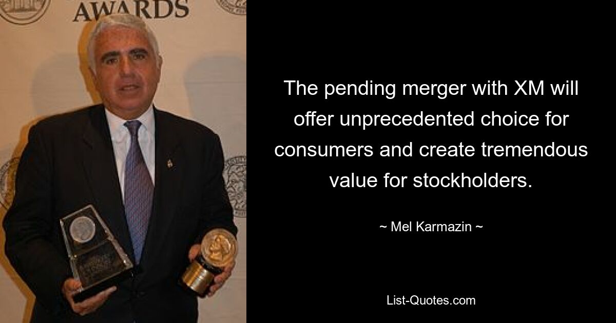 The pending merger with XM will offer unprecedented choice for consumers and create tremendous value for stockholders. — © Mel Karmazin