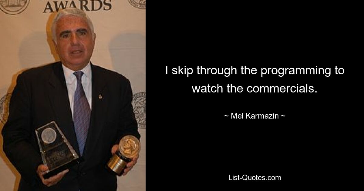 I skip through the programming to watch the commercials. — © Mel Karmazin