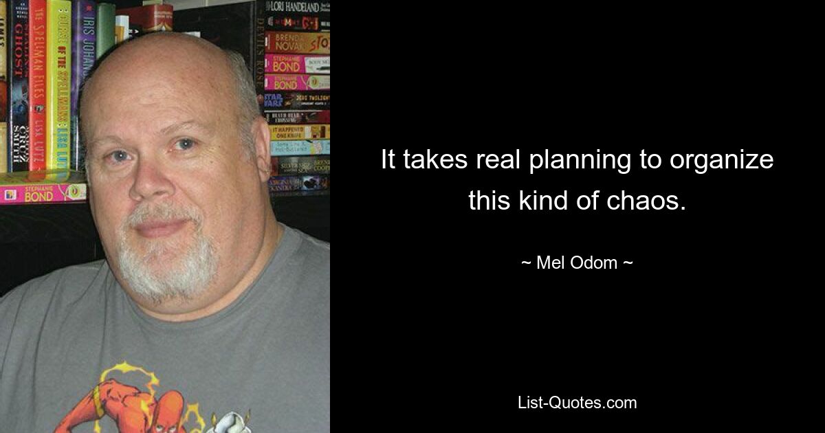 It takes real planning to organize this kind of chaos. — © Mel Odom