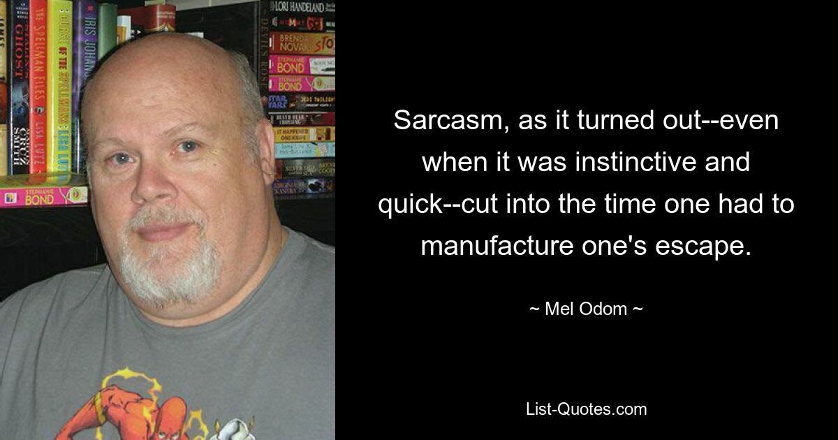 Sarcasm, as it turned out--even when it was instinctive and quick--cut into the time one had to manufacture one's escape. — © Mel Odom