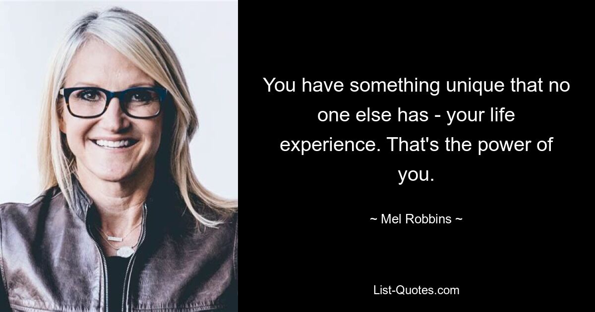 You have something unique that no one else has - your life experience. That's the power of you. — © Mel Robbins