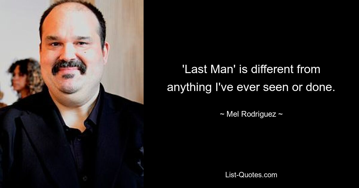 'Last Man' is different from anything I've ever seen or done. — © Mel Rodriguez