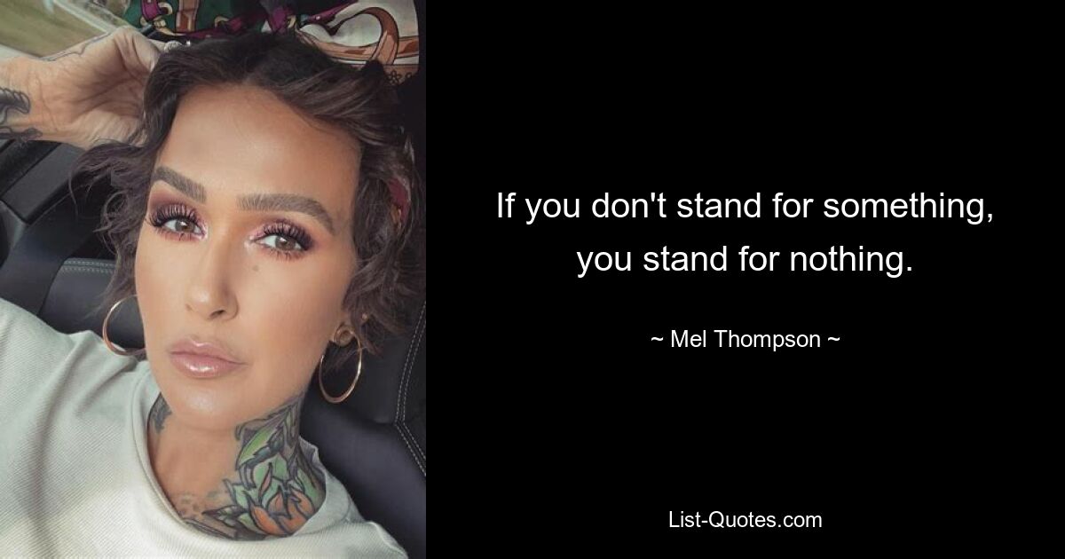 If you don't stand for something, you stand for nothing. — © Mel Thompson