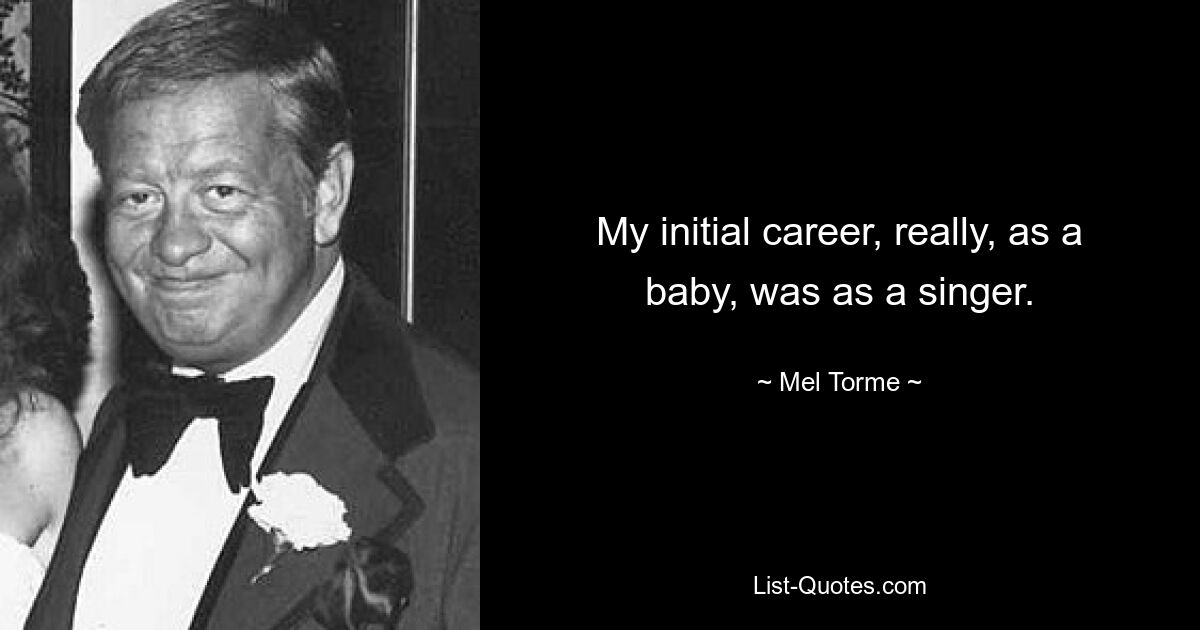 My initial career, really, as a baby, was as a singer. — © Mel Torme