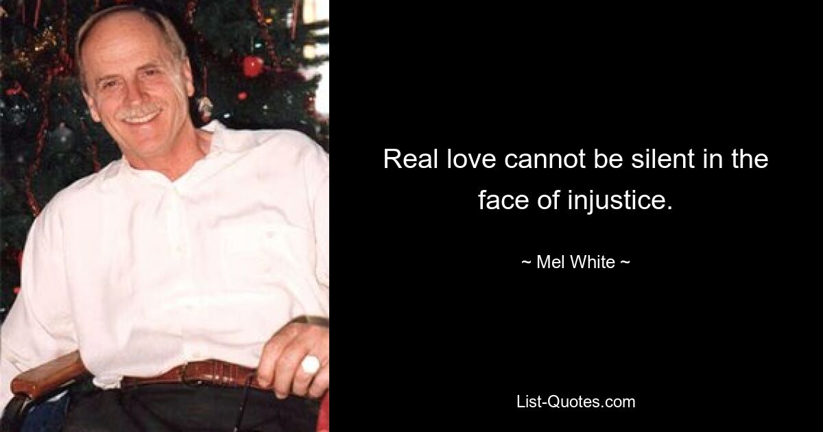 Real love cannot be silent in the face of injustice. — © Mel White