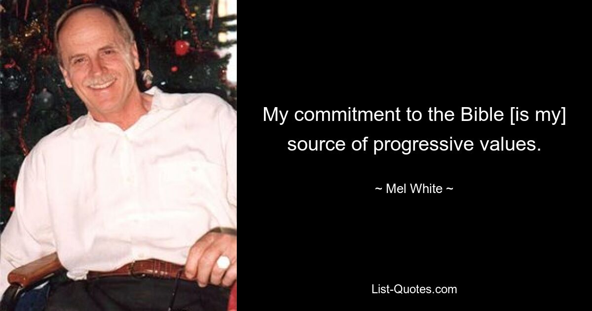 My commitment to the Bible [is my] source of progressive values. — © Mel White