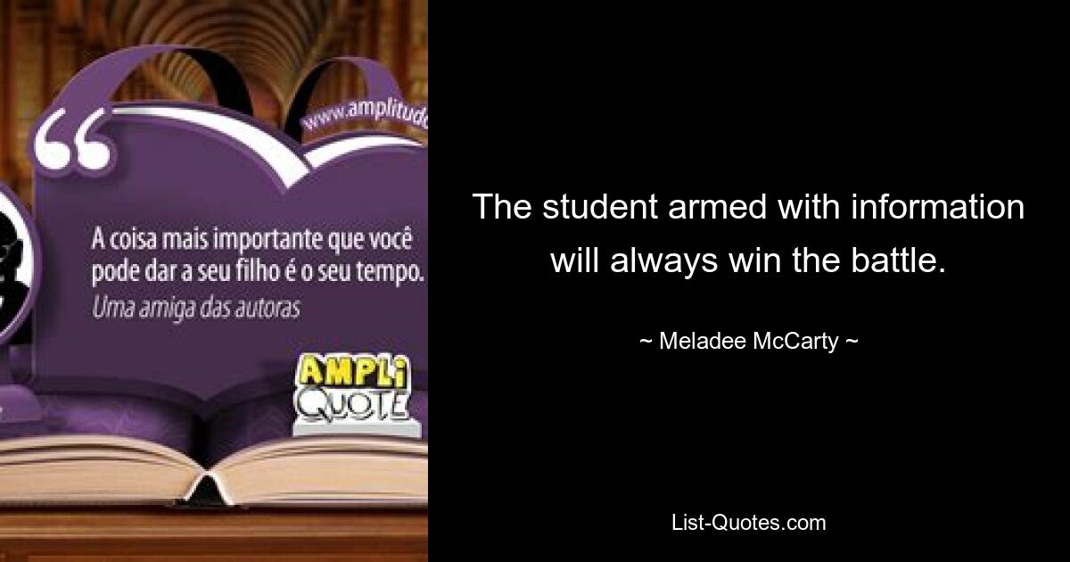 The student armed with information will always win the battle. — © Meladee McCarty