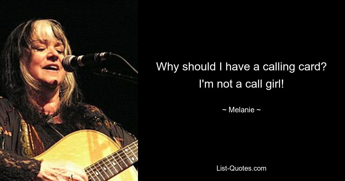 Why should I have a calling card? I'm not a call girl! — © Melanie