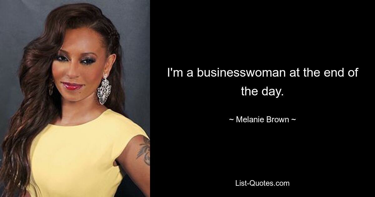 I'm a businesswoman at the end of the day. — © Melanie Brown