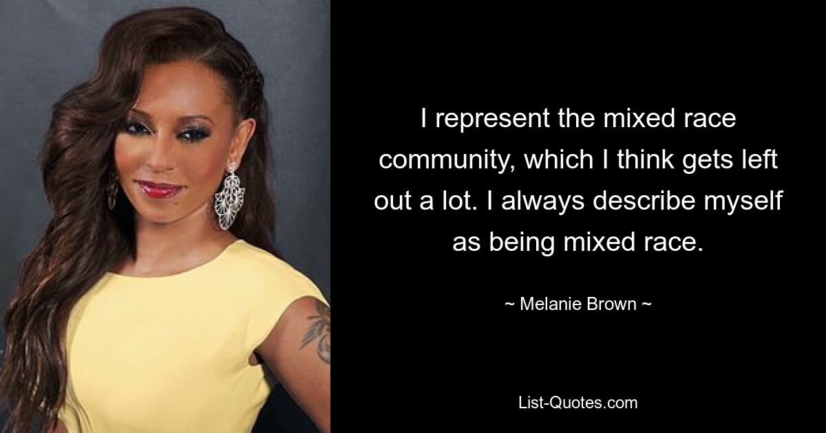 I represent the mixed race community, which I think gets left out a lot. I always describe myself as being mixed race. — © Melanie Brown