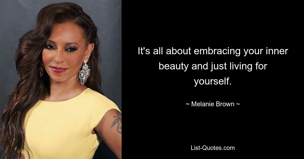 It's all about embracing your inner beauty and just living for yourself. — © Melanie Brown