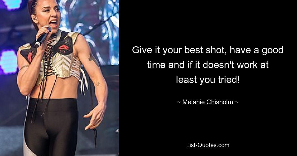 Give it your best shot, have a good time and if it doesn't work at least you tried! — © Melanie Chisholm