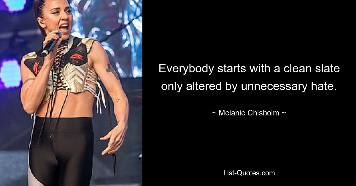 Everybody starts with a clean slate only altered by unnecessary hate. — © Melanie Chisholm