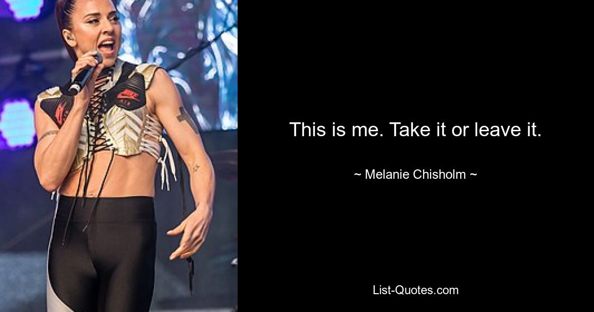 This is me. Take it or leave it. — © Melanie Chisholm