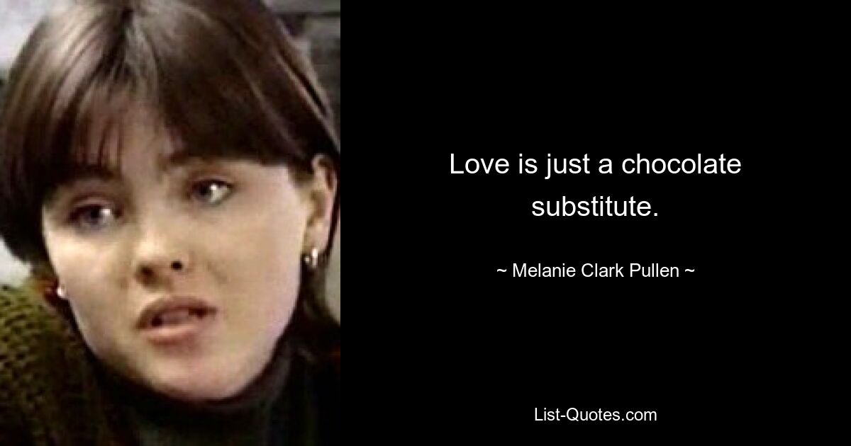 Love is just a chocolate substitute. — © Melanie Clark Pullen