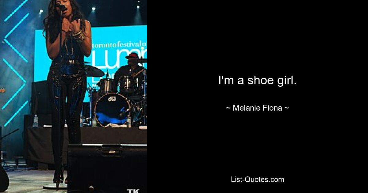 I'm a shoe girl. — © Melanie Fiona