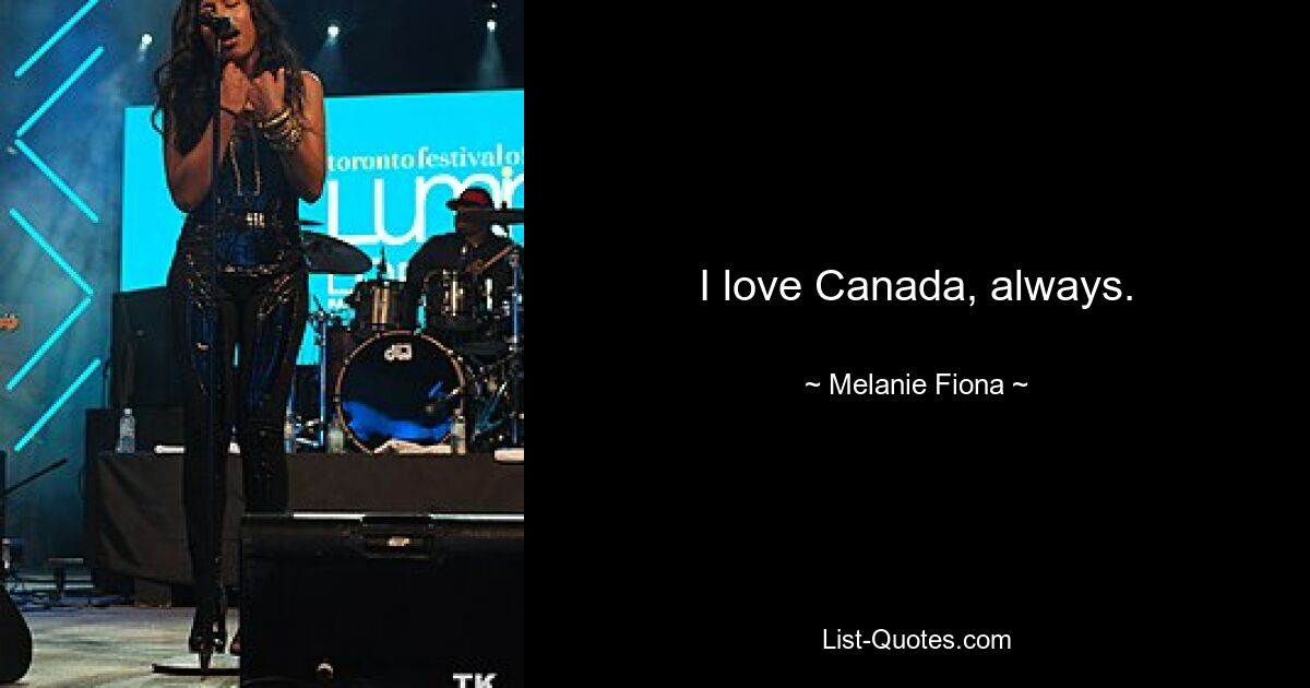 I love Canada, always. — © Melanie Fiona