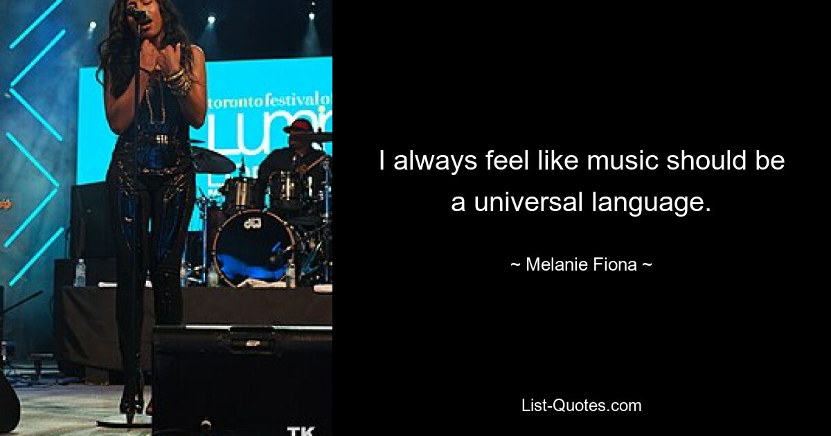 I always feel like music should be a universal language. — © Melanie Fiona