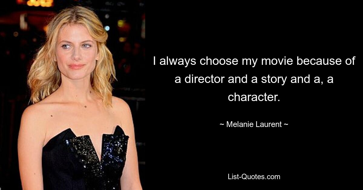 I always choose my movie because of a director and a story and a, a character. — © Melanie Laurent