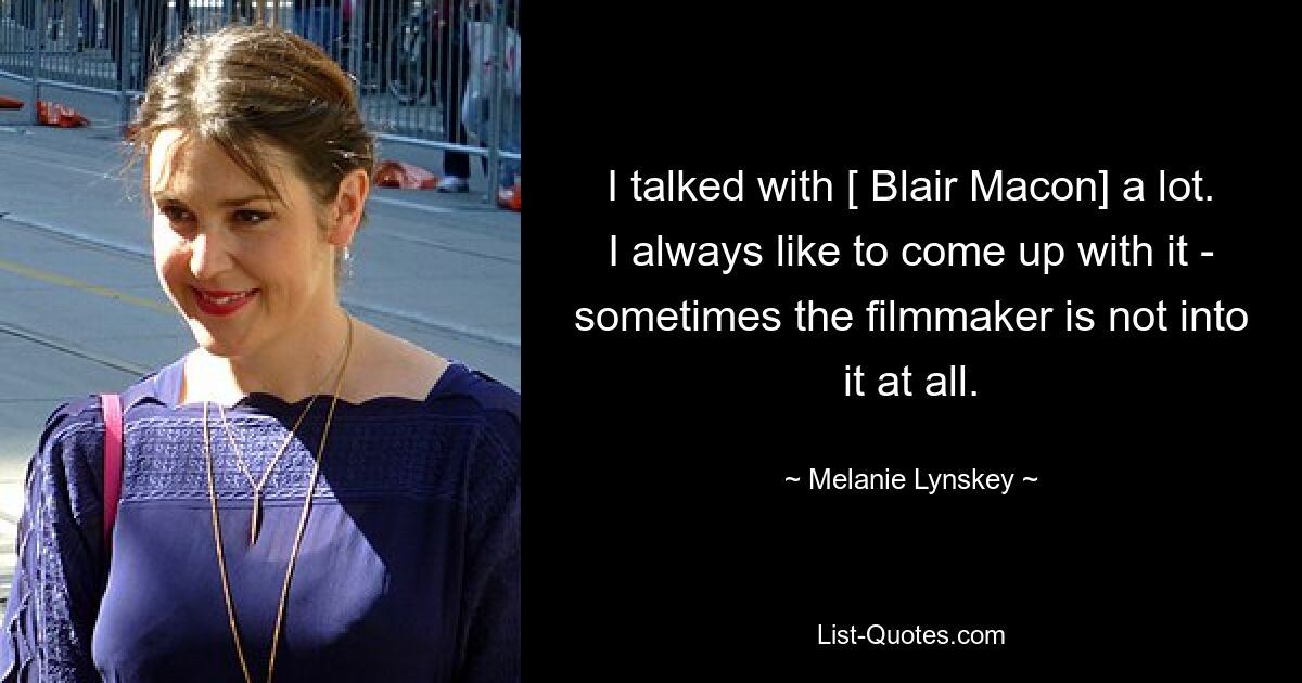 I talked with [ Blair Macon] a lot. I always like to come up with it - sometimes the filmmaker is not into it at all. — © Melanie Lynskey