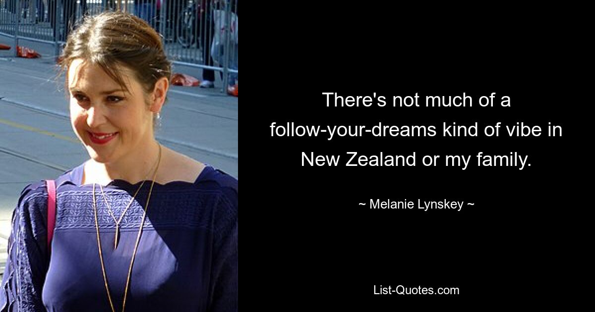 There's not much of a follow-your-dreams kind of vibe in New Zealand or my family. — © Melanie Lynskey