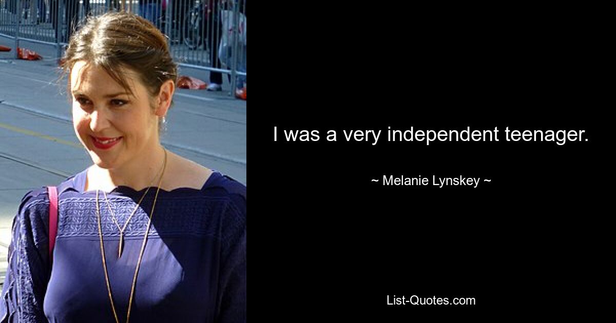 I was a very independent teenager. — © Melanie Lynskey