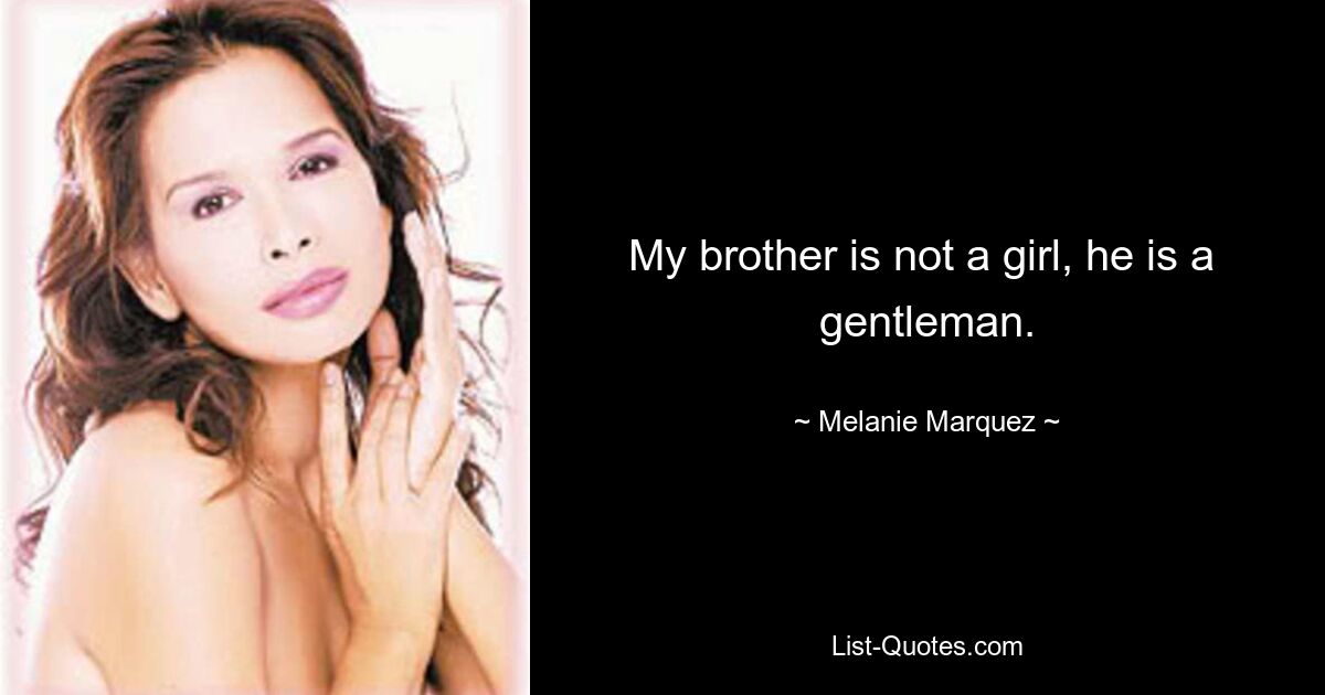 My brother is not a girl, he is a 
gentleman. — © Melanie Marquez