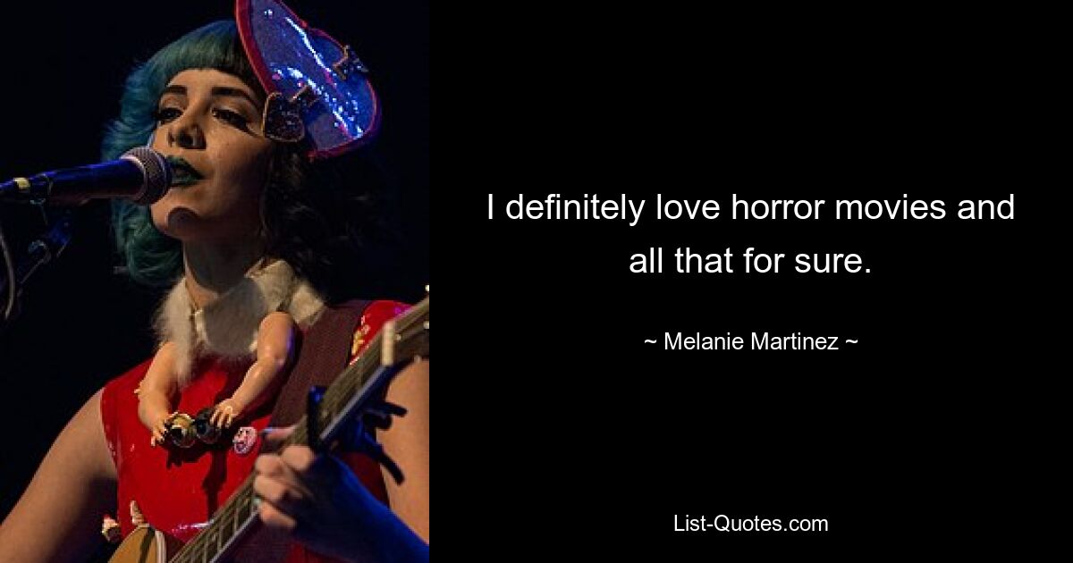 I definitely love horror movies and all that for sure. — © Melanie Martinez