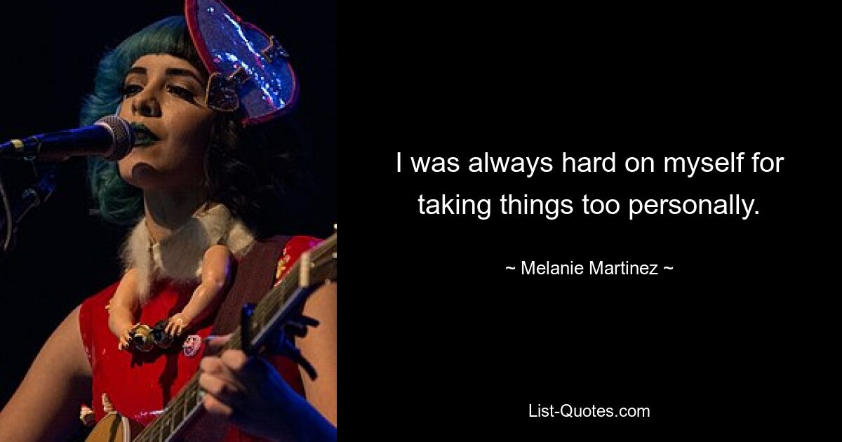 I was always hard on myself for taking things too personally. — © Melanie Martinez