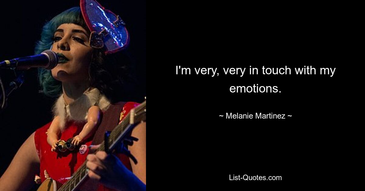 I'm very, very in touch with my emotions. — © Melanie Martinez