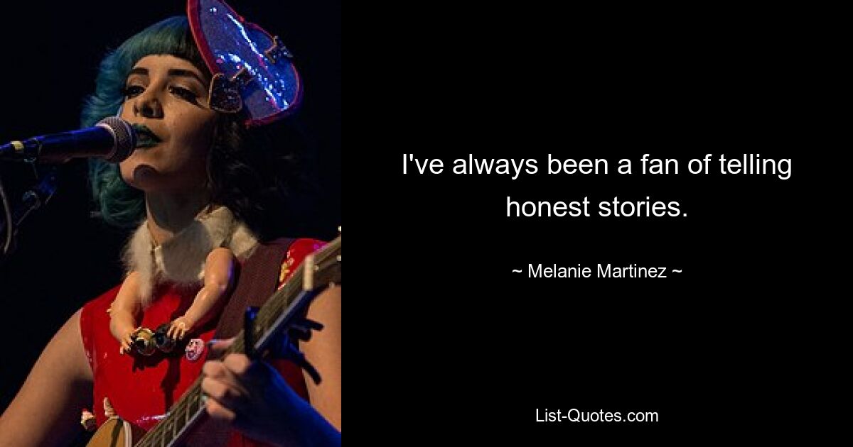 I've always been a fan of telling honest stories. — © Melanie Martinez